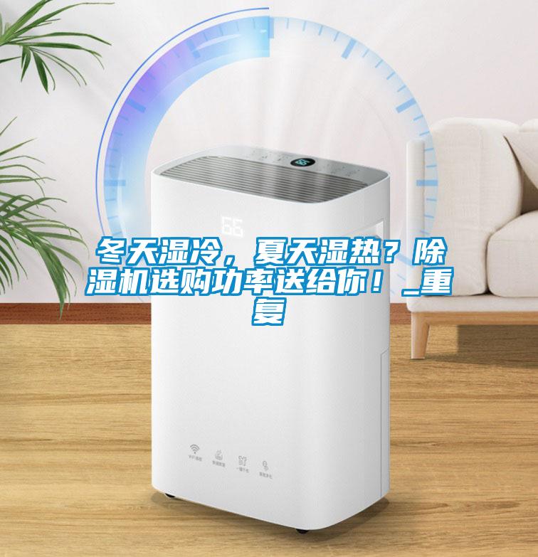 冬天濕冷，夏天濕熱？除濕機(jī)選購(gòu)功率送給你！_重復(fù)