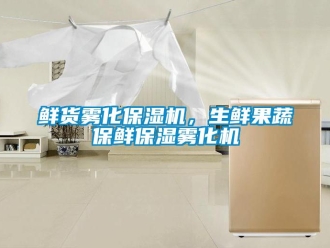 知識百科鮮貨霧化保濕機(jī)，生鮮果蔬保鮮保濕霧化機(jī)