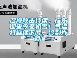 知識(shí)百科濕冷攻擊持續(xù)，廣東迎來今冬初雪！氣溫將繼續(xù)下降，冷到炸裂！