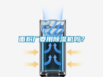 常見問題面粉廠要用除濕機(jī)嗎？