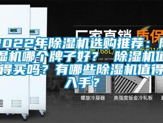 企業(yè)新聞2022年除濕機選購?fù)扑]：除濕機哪個牌子好？ 除濕機值得買嗎？有哪些除濕機值得入手？