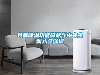 行業(yè)新聞具備除濕功能磁懸浮中央空調入駐深圳