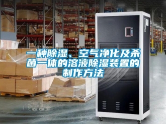 行業(yè)新聞一種除濕、空氣凈化及殺菌一體的溶液除濕裝置的制作方法