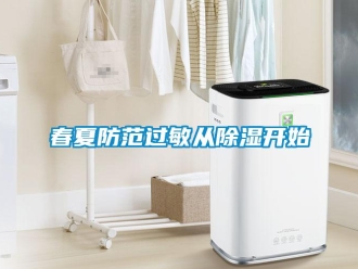 企業(yè)新聞春夏防范過(guò)敏從除濕開(kāi)始