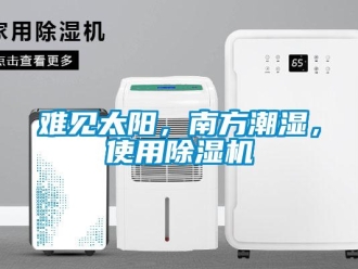 行業(yè)新聞難見太陽，南方潮濕，使用除濕機(jī)