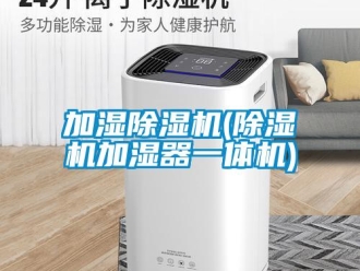 行業(yè)新聞加濕除濕機(jī)(除濕機(jī)加濕器一體機(jī))