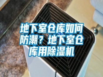常見(jiàn)問(wèn)題地下室倉(cāng)庫(kù)如何防潮？地下室倉(cāng)庫(kù)用除濕機(jī)