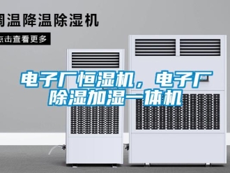 企業(yè)新聞電子廠恒濕機，電子廠除濕加濕一體機