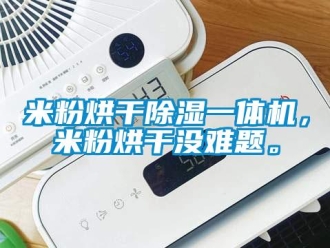 行業(yè)新聞米粉烘干除濕一體機，米粉烘干沒難題。