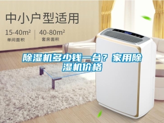 企業(yè)新聞除濕機(jī)多少錢一臺(tái)？家用除濕機(jī)價(jià)格