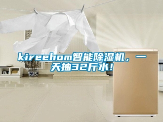 企業(yè)新聞kireehom智能除濕機(jī)，一天抽32斤水！