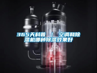 企業(yè)新聞365天科普 ｜ 空調和除濕機哪種除濕效果好