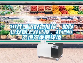 常見(jiàn)問(wèn)題10件睡眠好物推薦，助你提升床上舒適度，打造恒溫恒濕家居環(huán)境