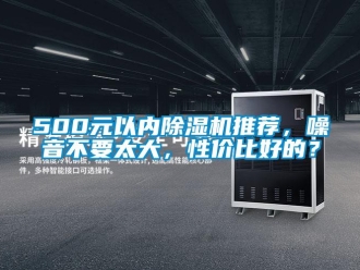 企業(yè)新聞500元以內除濕機推薦，噪音不要太大，性價比好的？