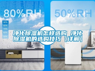 行業(yè)新聞凈化除濕機(jī)怎樣選購(gòu) 凈化除濕機(jī)的選購(gòu)技巧【詳解】