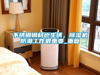 企業(yè)新聞不銹鋼鋼材也生銹，除濕機(jī)防潮工作很重要_重復(fù)