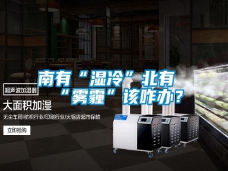 行業(yè)新聞南有“濕冷”北有“霧霾”該咋辦？