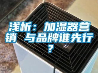 行業(yè)新聞淺析：加濕器營(yíng)銷(xiāo) 與品牌誰(shuí)先行？