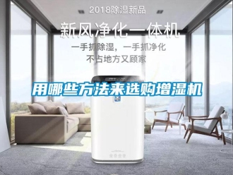 知識(shí)百科用哪些方法來(lái)選購(gòu)增濕機(jī)