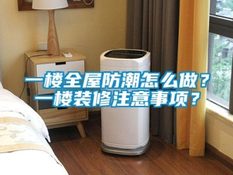 常見問題一樓全屋防潮怎么做？一樓裝修注意事項(xiàng)？