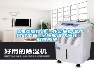 常見(jiàn)問(wèn)題【加濕器擺放】辦公室加濕器擺放位置 空氣加濕器應(yīng)該放在哪里