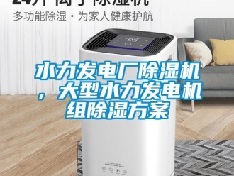 知識百科水力發(fā)電廠除濕機(jī)，大型水力發(fā)電機(jī)組除濕方案