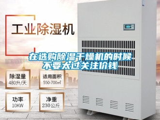 知識(shí)百科在選購(gòu)除濕干燥機(jī)的時(shí)候不要太過(guò)關(guān)注價(jià)錢(qián)