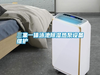 行業(yè)新聞三集一體泳池除濕熱泵設備維護
