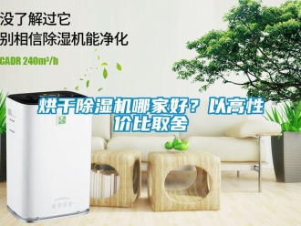 行業(yè)新聞烘干除濕機哪家好？以高性價比取舍