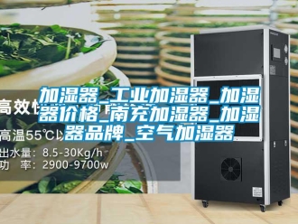 企業(yè)新聞加濕器_工業(yè)加濕器_加濕器價格_南充加濕器_加濕器品牌_空氣加濕器