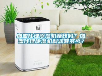 行業(yè)新聞加盟代理除濕機(jī)賺錢嗎？加盟代理除濕機(jī)利潤(rùn)有多少？