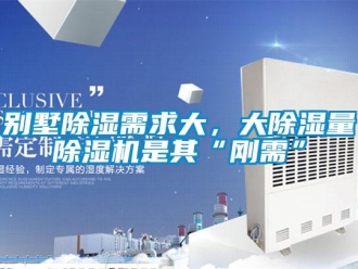 企業(yè)新聞別墅除濕需求大，大除濕量除濕機(jī)是其“剛需”