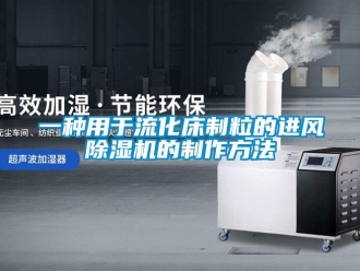 行業(yè)新聞一種用于流化床制粒的進(jìn)風(fēng)除濕機(jī)的制作方法