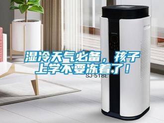 知識(shí)百科濕冷天氣必備，孩子上學(xué)不要凍著了！