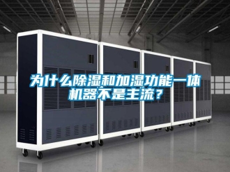 行業(yè)新聞為什么除濕和加濕功能一體機器不是主流？