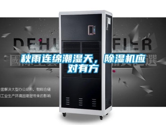行業(yè)新聞秋雨連綿潮濕天，除濕機(jī)應(yīng)對有方