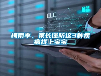 行業(yè)新聞梅雨季，家長謹(jǐn)防這3種疾病找上寶寶