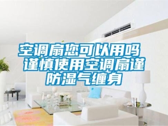常見問題空調(diào)扇您可以用嗎 謹慎使用空調(diào)扇謹防濕氣纏身