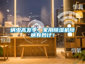 行業(yè)新聞螨蟲高發(fā)季，家用除濕機(jī)除螨有妙計！