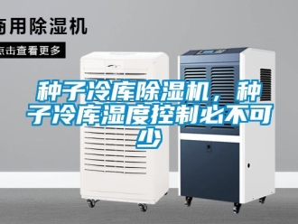 知識(shí)百科種子冷庫(kù)除濕機(jī)，種子冷庫(kù)濕度控制必不可少
