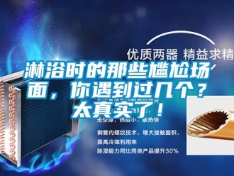行業(yè)新聞淋浴時(shí)的那些尷尬場(chǎng)面，你遇到過(guò)幾個(gè)？太真實(shí)了！