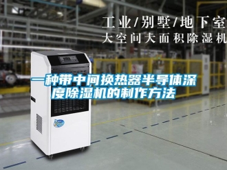 行業(yè)新聞一種帶中間換熱器半導體深度除濕機的制作方法