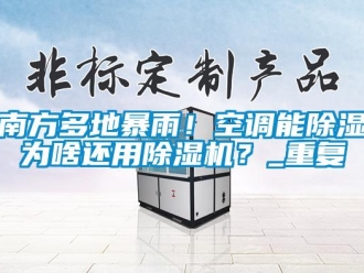 行業(yè)新聞南方多地暴雨！空調(diào)能除濕為啥還用除濕機？_重復
