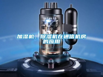 行業(yè)新聞加濕機(jī)、除濕機(jī)在通信機(jī)房的應(yīng)用