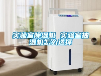 常見問題實驗室除濕機(jī) 實驗室抽濕機(jī)怎么選擇