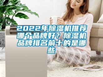 企業(yè)新聞2022年除濕機(jī)推薦哪個品牌好？除濕機(jī)品牌排名前十的是哪些