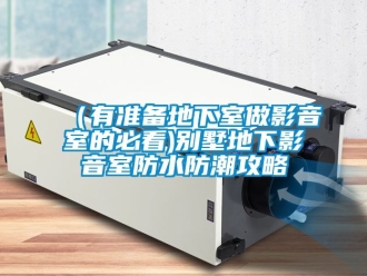 企業(yè)新聞（有準備地下室做影音室的必看)別墅地下影音室防水防潮攻略