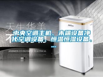 知識(shí)百科中央空調(diào)主機(jī)、末端設(shè)備凈化空調(diào)設(shè)備、恒溫恒濕設(shè)備、 ...