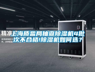 行業(yè)新聞上海質(zhì)監(jiān)局抽查除濕機(jī)4批次不合格!除濕機(jī)如何選？