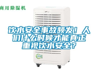 知識百科飲水安全事故頻發(fā)！人們什么時(shí)候才能真正重視飲水安全？